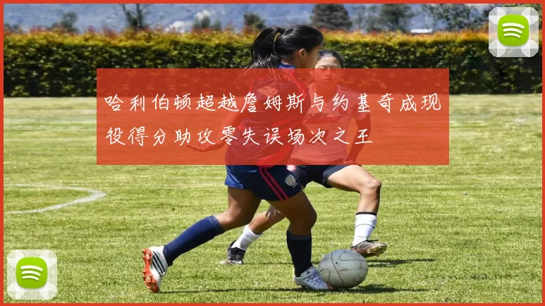 哈利伯顿超越詹姆斯与约基奇成现役得分助攻零失误场次之王