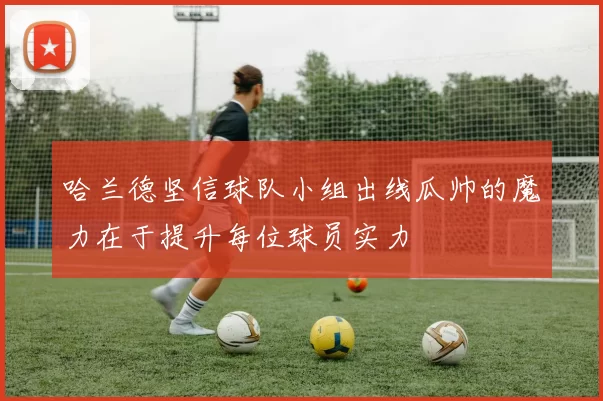 哈兰德坚信球队小组出线瓜帅的魔力在于提升每位球员实力