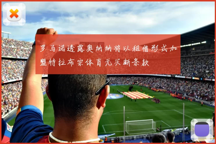 罗马诺透露奥纳纳将以租借形式加盟特拉布宗体育无买断条款