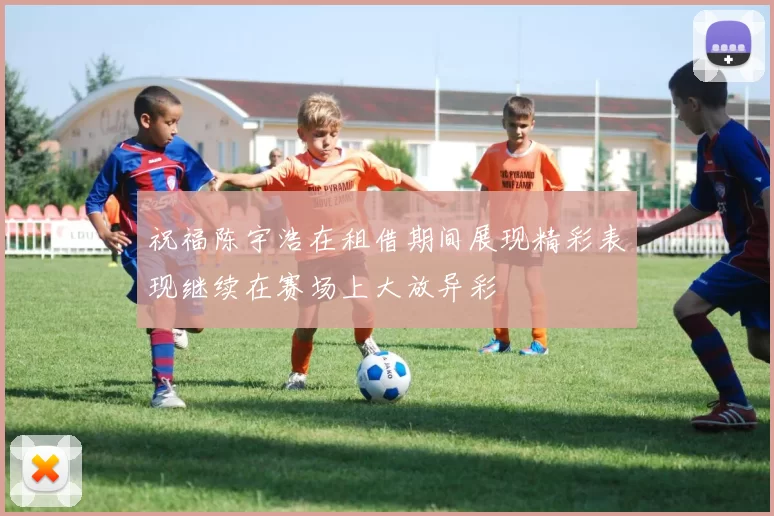 祝福陈宇浩在租借期间展现精彩表现继续在赛场上大放异彩