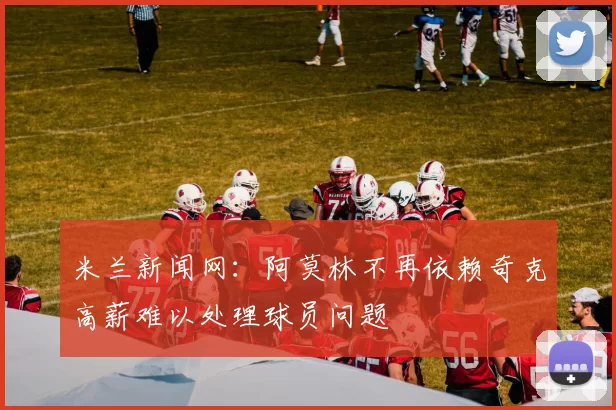 米兰新闻网:阿莫林不再依赖奇克高薪难以处理球员问题