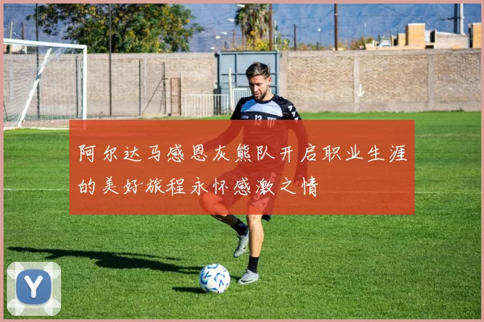 阿尔达马感恩灰熊队开启职业生涯的美好旅程永怀感激之情