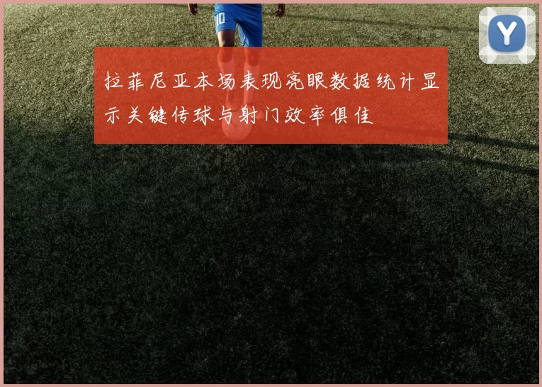 拉菲尼亚本场表现亮眼数据统计显示关键传球与射门效率俱佳