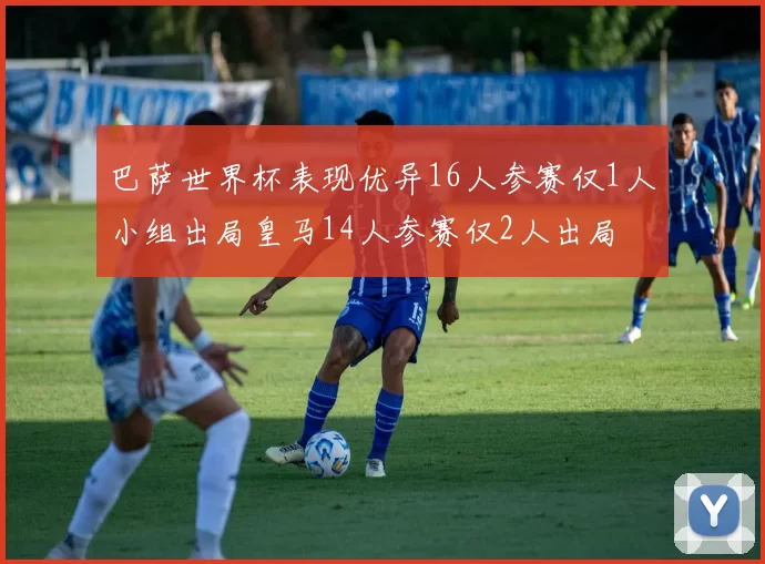 巴萨世界杯表现优异16人参赛仅1人小组出局皇马14人参赛仅2人出局