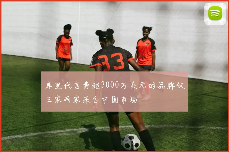 库里代言费超3000万美元的品牌仅三家两家来自中国市场