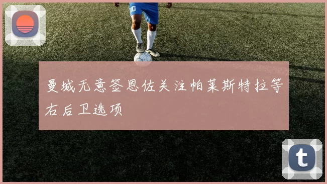 曼城无意签恩佐关注帕莱斯特拉等右后卫选项